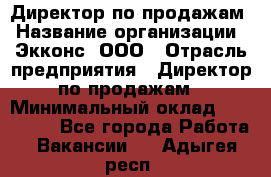 Директор по продажам › Название организации ­ Экконс, ООО › Отрасль предприятия ­ Директор по продажам › Минимальный оклад ­ 120 000 - Все города Работа » Вакансии   . Адыгея респ.